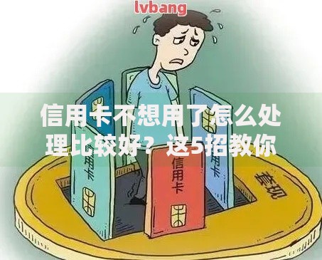 信用卡不想用了怎么处理比较好？这5招教你安全下车不踩坑