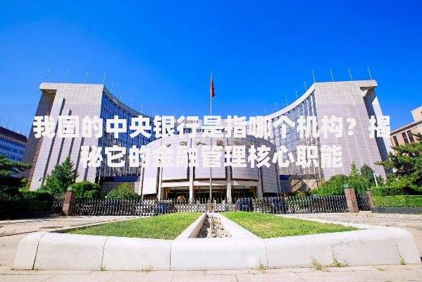 我国的中央银行是指哪个机构？揭秘它的金融管理核心职能
