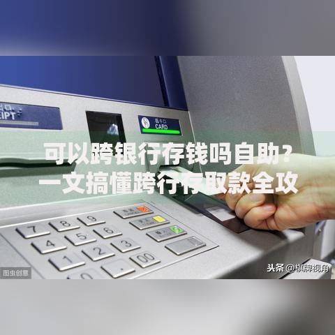 可以跨银行存钱吗自助？一文搞懂跨行存取款全攻略