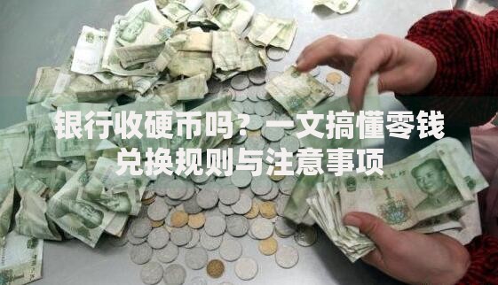银行收硬币吗？一文搞懂零钱兑换规则与注意事项