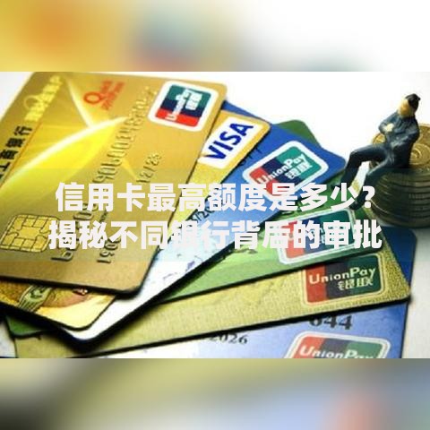 信用卡最高额度是多少？揭秘不同银行背后的审批逻辑