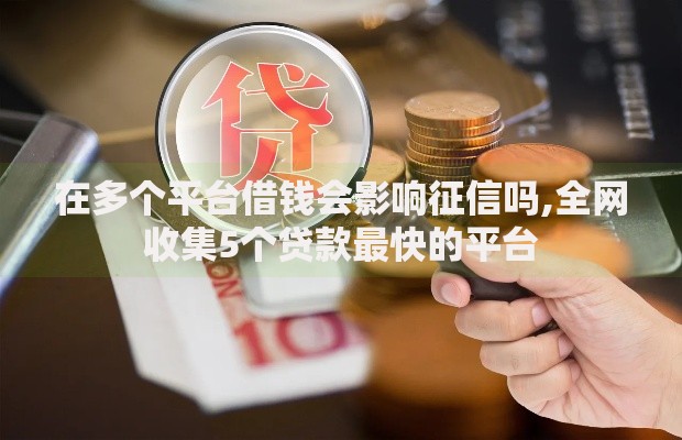 在多个平台借钱会影响征信吗,全网收集5个贷款最快的平台