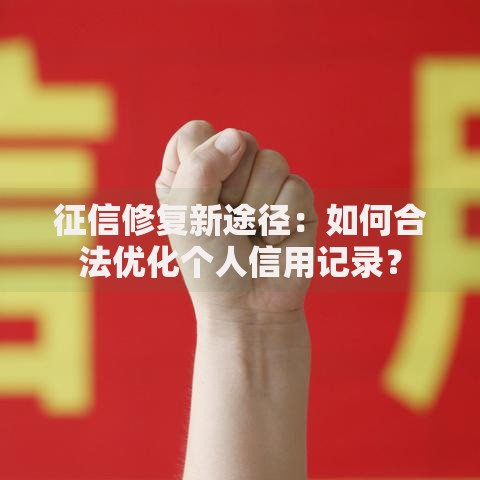 征信修复新途径：如何合法优化个人信用记录？