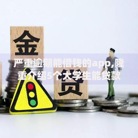 严重逾期能借钱的app,隆重介绍5个大学生能贷款的平台