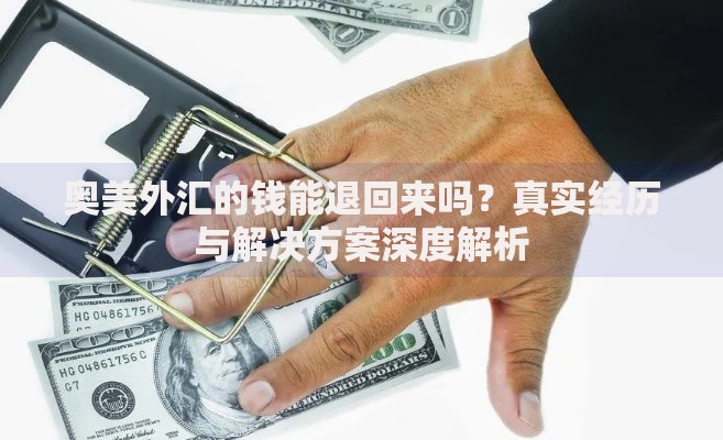奥美外汇的钱能退回来吗？真实经历与解决方案深度解析