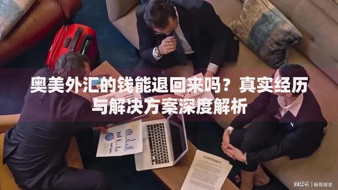 奥美外汇的钱能退回来吗？真实经历与解决方案深度解析