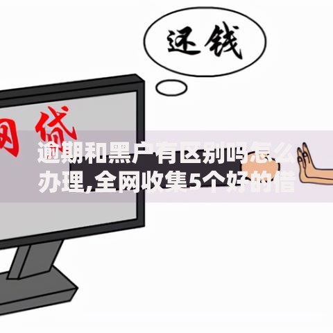 逾期和黑户有区别吗怎么办理,全网收集5个好的借钱平台