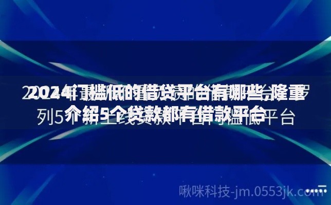 2024门槛低的借贷平台有哪些,隆重介绍5个贷款都有借款平台