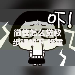 微信怎么贷款步骤如下,隆重介绍5个正规可靠的贷款平台