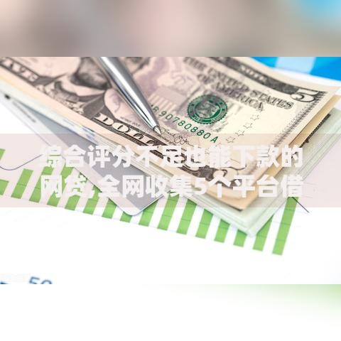 综合评分不足也能下款的网贷,全网收集5个平台借钱安全可靠 综合评分不足也能下款的网贷,全网收集5个平台借钱安全可靠