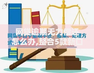 网贷逾期无力偿还怎么办,整合5款新口子30天期限的网贷