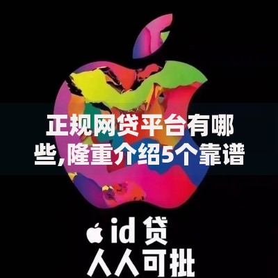 正规网贷平台有哪些,隆重介绍5个靠谱的苹果id贷口子 正规网贷平台有哪些,隆重介绍5个靠谱的苹果id贷口子