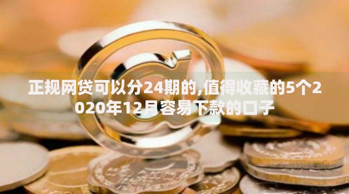 正规网贷可以分24期的,值得收藏的5个2020年12月容易下款的口子 正规网贷可以分24期的,值得收藏的5个2020年12月容易下款的口子