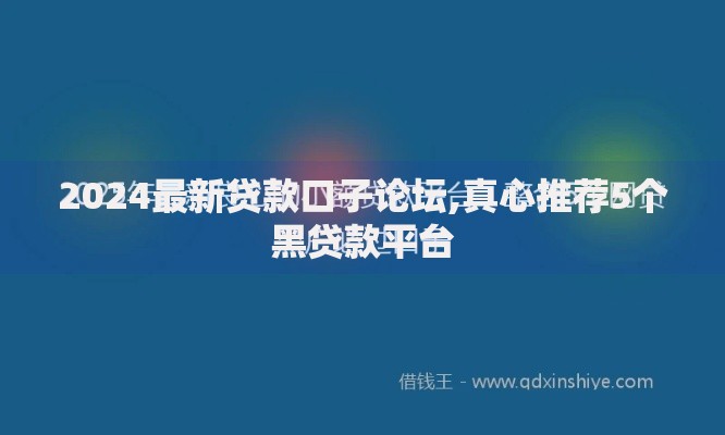 2024最新贷款口子论坛,真心推荐5个黑贷款平台