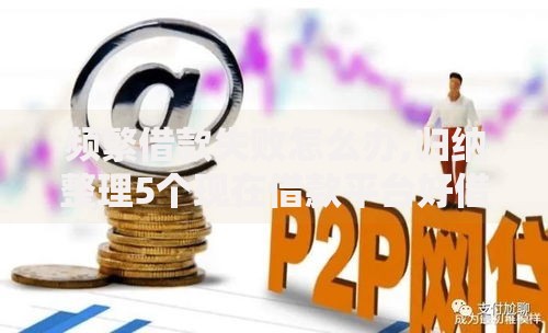 频繁借款失败怎么办,归纳整理5个现在借款平台好借钱