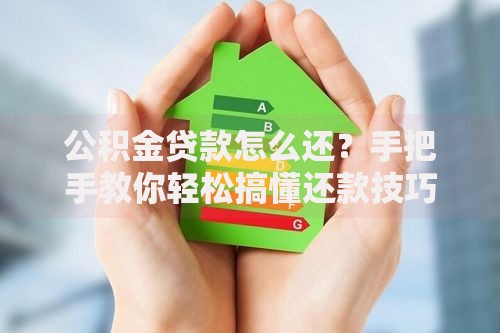 公积金贷款怎么还？手把手教你轻松搞懂还款技巧