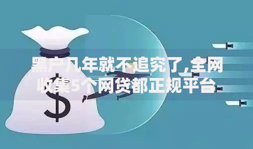 黑户几年就不追究了,全网收集5个网贷都正规平台