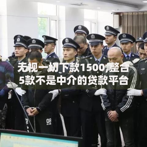 无视一切下款1500,整合5款不是中介的贷款平台 无视一切下款1500,整合5款不是中介的贷款平台