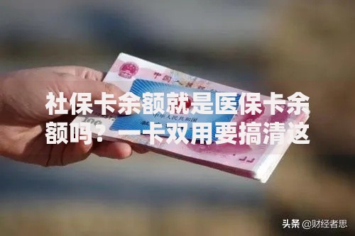 社保卡余额就是医保卡余额吗？一卡双用要搞清这些门道