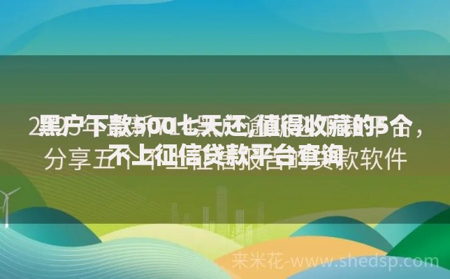 黑户下款500七天还,值得收藏的5个不上征信贷款平台查询