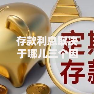 存款利息取决于哪儿三个因素？揭秘提升收益的核心技巧
