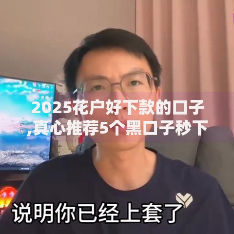 2025花户好下款的口子,真心推荐5个黑口子秒下款