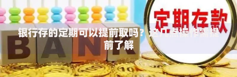 银行存的定期可以提前取吗？这几点操作需提前了解