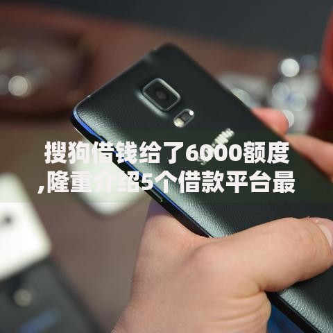 搜狗借钱给了6000额度,隆重介绍5个借款平台最安全可靠利息低