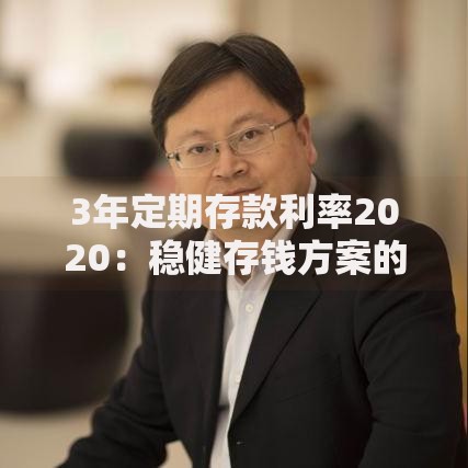 3年定期存款利率2020：稳健存钱方案的新思路