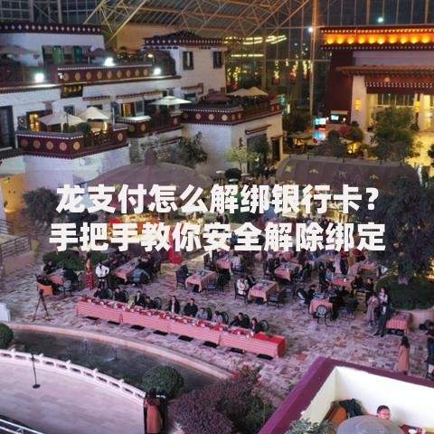 龙支付怎么解绑银行卡？手把手教你安全解除绑定步骤