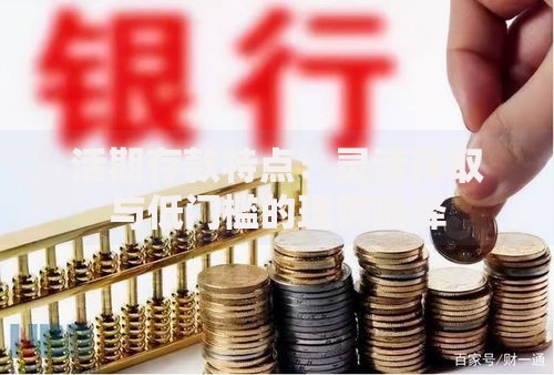 活期存款特点：灵活存取与低门槛的理财选择