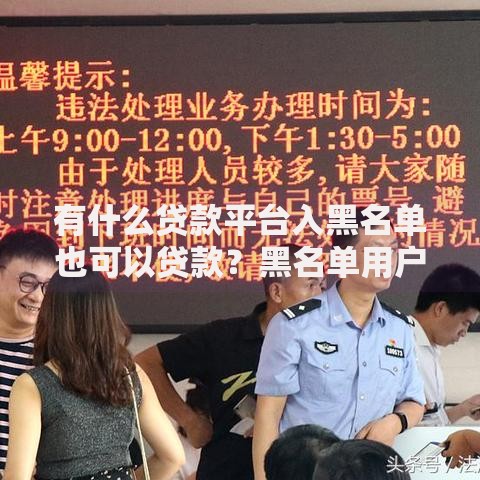 有什么贷款平台入黑名单也可以贷款？黑名单用户专属渠道解析