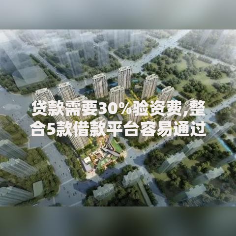 贷款需要30%验资费,整合5款借款平台容易通过不看征信