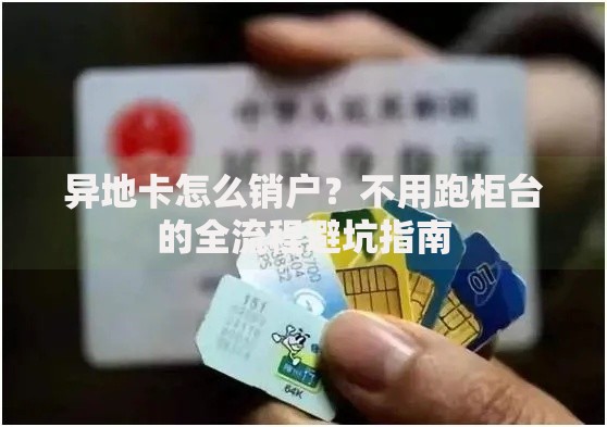 异地卡怎么销户？不用跑柜台的全流程避坑指南