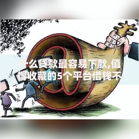 什么贷款最容易下款,值得收藏的5个平台借钱不还怎么处理