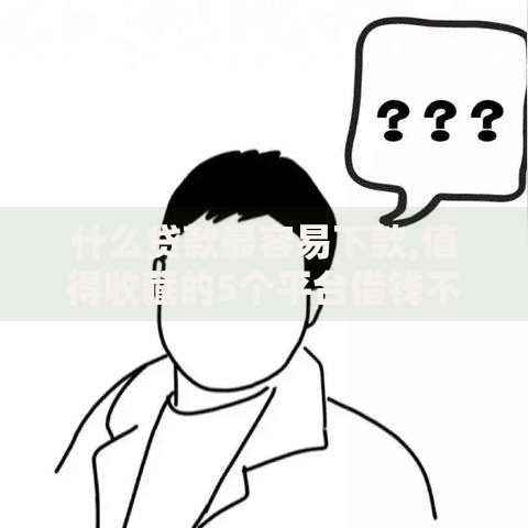 什么贷款最容易下款,值得收藏的5个平台借钱不还怎么处理