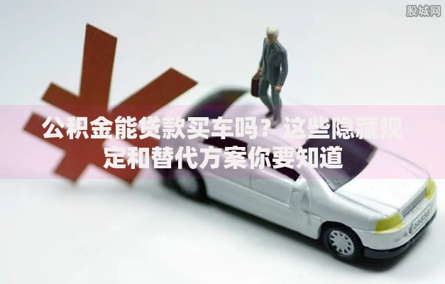 公积金能贷款买车吗？这些隐藏规定和替代方案你要知道