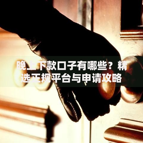 晚上下款口子有哪些？精选正规平台与申请攻略