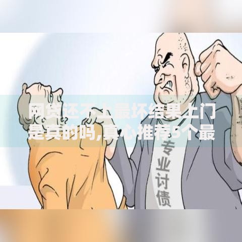 网贷还不上最坏结果上门是真的吗,真心推荐5个最快的借钱平台是什么