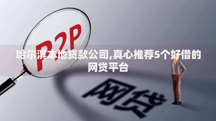 哈尔滨本地贷款公司,真心推荐5个好借的网贷平台 哈尔滨本地贷款公司,真心推荐5个好借的网贷平台