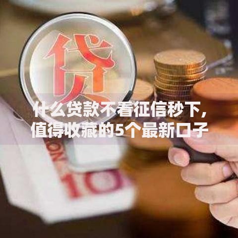 什么贷款不看征信秒下,值得收藏的5个最新口子不看征信的