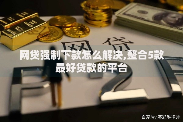 网贷强制下款怎么解决,整合5款最好贷款的平台