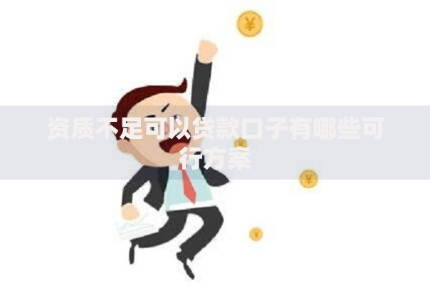 资质不足可以贷款口子有哪些可行方案