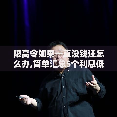限高令如果一直没钱还怎么办,简单汇总5个利息低的网贷平台 限高令如果一直没钱还怎么办,简单汇总5个利息低的网贷平台