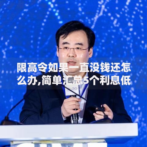 限高令如果一直没钱还怎么办,简单汇总5个利息低的网贷平台 限高令如果一直没钱还怎么办,简单汇总5个利息低的网贷平台
