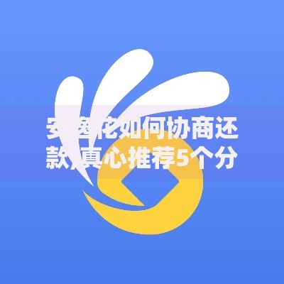 安逸花如何协商还款,真心推荐5个分期贷款平台 安逸花如何协商还款,真心推荐5个分期贷款平台