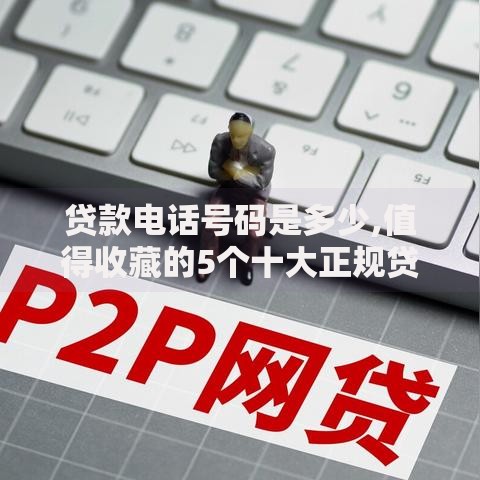 贷款电话号码是多少,值得收藏的5个十大正规贷款平台排名不分先后