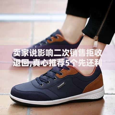 卖家说影响二次销售拒收退回,真心推荐5个先还利息后还本金的贷款平台