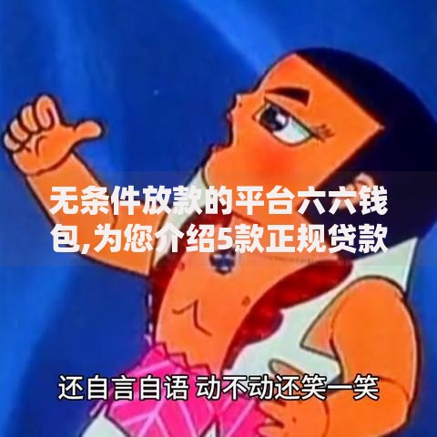 无条件放款的平台六六钱包,为您介绍5款正规贷款平台 无条件放款的平台六六钱包,为您介绍5款正规贷款平台