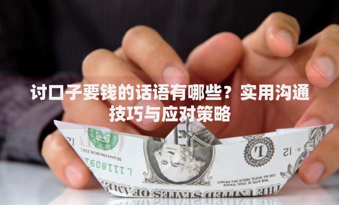 讨口子要钱的话语有哪些？实用沟通技巧与应对策略
